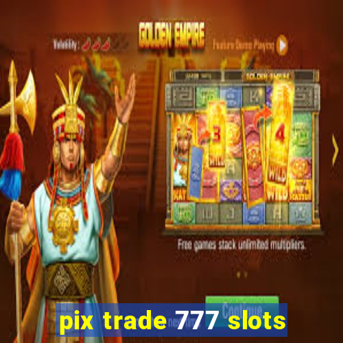 pix trade 777 slots